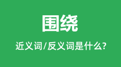 围绕的近义词和反义词是什么_围绕是什么意思?