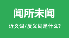 闻所未闻的近义词和反义词是什么_闻所未闻是什么意思?