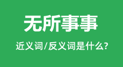 无所事事的近义词和反义词是什么_无所事事是什么意思?