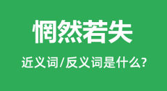 惘然若失的近义词和反义词是什么_惘然若失是什么意思?