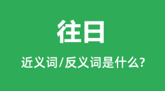 往日的近义词和反义词是什么_往日是什么意思？
