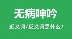 <b>无病呻吟的近义词和反义词是什么_无病呻吟是什么意思?</b>