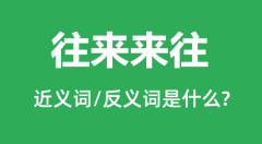 往来来往的近义词和反义词是什么_往来来往是什么意思?
