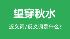望穿秋水的近义词和反义词是什么_望穿秋水是什么意思?
