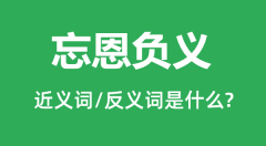 忘恩负义的近义词和反义词是什么_忘恩负义是什么意思?