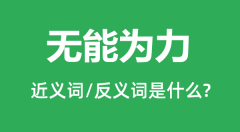 无能为力的近义词和反义词是什么_无能为力是什么意思?