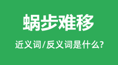 蜗步难移的近义词和反义词是什么_蜗步难移是什么意思?