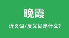 晚霞的近义词和反义词是什么_晚霞是什么意思?