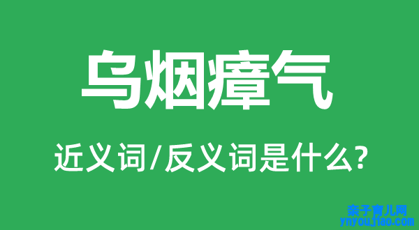 乌烟瘴气的近义词和反义词是什么,乌烟瘴气是什么意思
