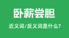 卧薪尝胆的近义词和反义词是什么_卧薪尝胆是什么意思？