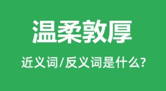 温柔敦厚的近义词和反义词是什么_温柔敦厚是什么意思?