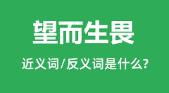望而生畏的近义词和反义词是什么_望而生畏是什么意思?