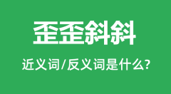 歪歪斜斜的近义词和反义词是什么_歪歪斜斜是什么意思?