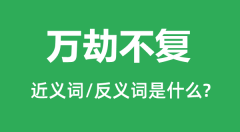 万劫不复的近义词和反义词是什么_万劫不复是什么意思?