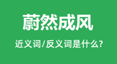 蔚然成风的近义词和反义词是什么_蔚然成风是什么意思?