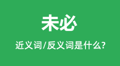 未必的近义词和反义词是什么_未必是什么意思？