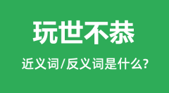 玩世不恭的近义词和反义词是什么_玩世不恭是什么意思？