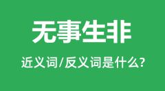 无事生非的近义词和反义词是什么_无事生非是什么意思?