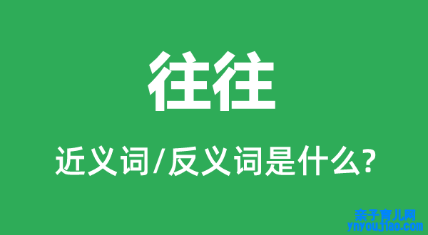 往往的近义词和反义词是什么,往往是什么意思