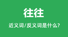 往往的近义词和反义词是什么_往往是什么意思?