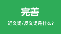 完善的近义词和反义词是什么_完善是什么意思?