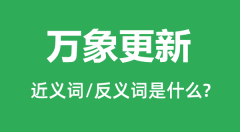 万象更新的近义词和反义词是什么_万象更新是什么意思?
