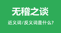 无稽之谈的近义词和反义词是什么_无稽之谈是什么意思?