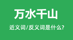 万水千山的近义词和反义词是什么_万水千山是什么意思？