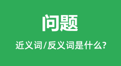 问题的近义词和反义词是什么_问题是什么意思?