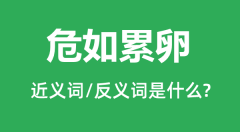 <b>危如累卵的近义词和反义词是什么_危如累卵是什么意思?</b>