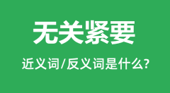 无关紧要的近义词和反义词是什么_无关紧要是什么意思?