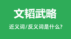 文韬武略的近义词和反义词是什么_文韬武略是什么意思?