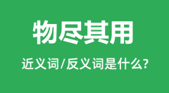 物尽其用的近义词和反义词是什么_物尽其用是什么意思?