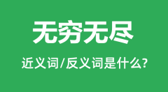 无穷无尽的近义词和反义词是什么_无穷无尽是什么意思?