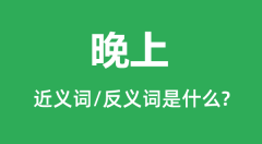 晚上的近义词和反义词是什么_晚上是什么意思?