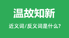 温故知新的近义词和反义词是什么_温故知新是什么意思?