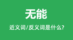 无能的近义词和反义词是什么_无能是什么意思?