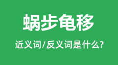蜗步龟移的近义词和反义词是什么_蜗步龟移是什么意思？