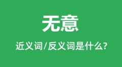 无意的近义词和反义词是什么_无意是什么意思?