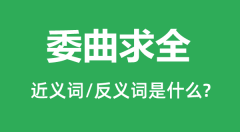 <b>委曲求全的近义词和反义词是什么_委曲求全是什么意思?</b>