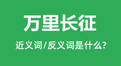 万里长征的近义词和反义词是什么_万里长征是什么意思?