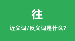 <b>往的近义词和反义词是什么_往是什么意思？</b>