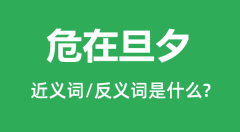 危在旦夕的近义词和反义词是什么_危在旦夕是什么意思?