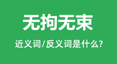无拘无束的近义词和反义词是什么_无拘无束是什么意思?