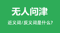 无人问津的近义词和反义词是什么_无人问津是什么意思?