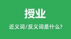 授业的近义词和反义词是什么_授业是什么意思?