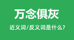 万念俱灰的近义词和反义词是什么_万念俱灰是什么意思？