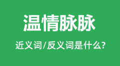 温情脉脉的近义词和反义词是什么_温情脉脉是什么意思?