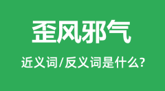 歪风邪气的近义词和反义词是什么_歪风邪气是什么意思?
