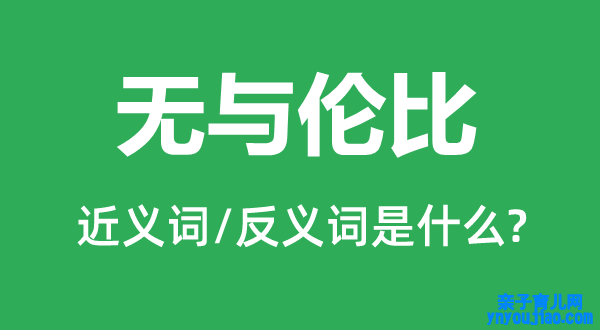 无与伦比的近义词和反义词是什么,无与伦比是什么意思